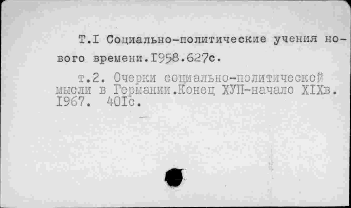 ﻿T.I Социально-политические учения нового времени.1958.627с.
т.2. Очерки социально-политической мысли в Германии.Конец ХУП-начало Х1Хв. 1967. 401с.